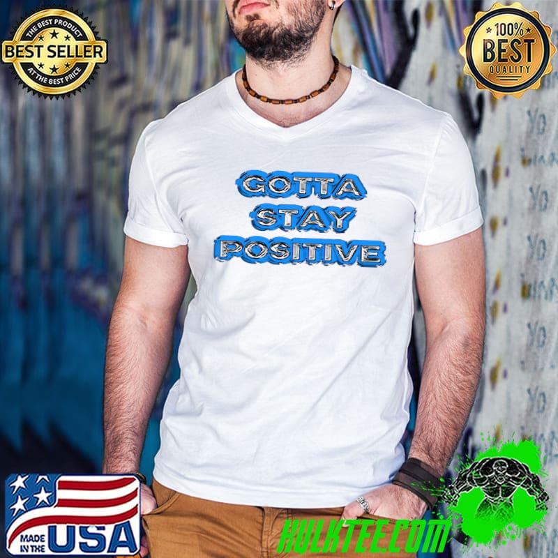 Premium gotta Stay Positive T-shirt Premium gotta Stay Positive T-shirt