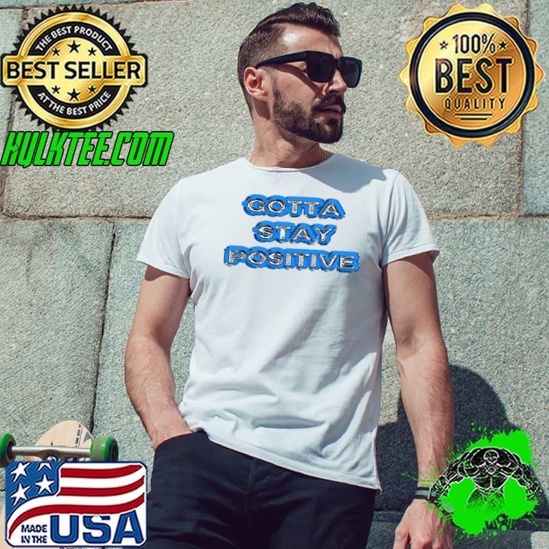Premium gotta Stay Positive T-s Unisex Premium gotta Stay Positive T-s Unisex