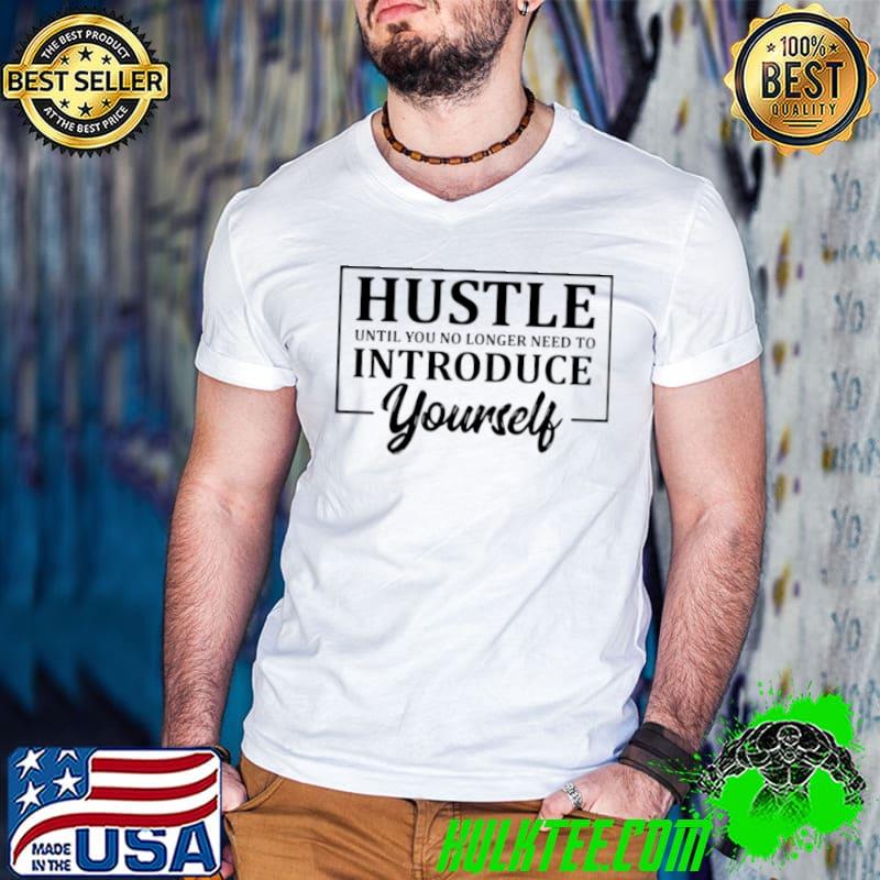Premium Hustle until you no longer have to introduce yourself shirt