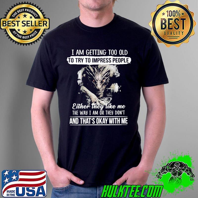 Premium I am getting too old to try to impress people either they like me the way i am or they dont and thats okay with me dragon Unisex Premium I am getting too old to try to impress people either they like me the way i am or they dont and thats okay with me dragon Unisex