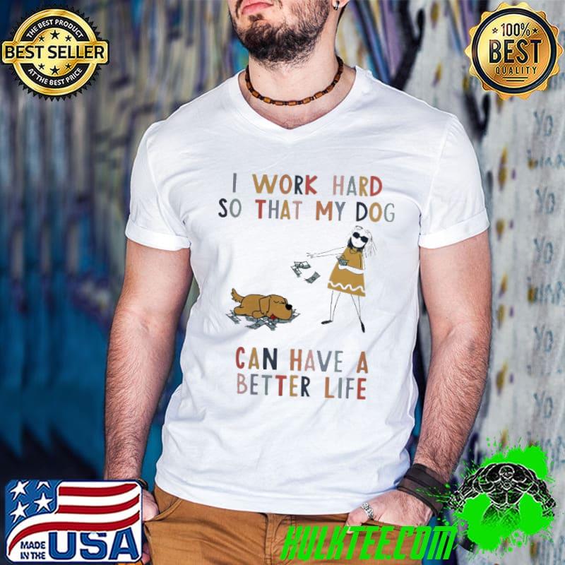 Premium i Work Hard So That My Dog Can Have A Better Life Shirt