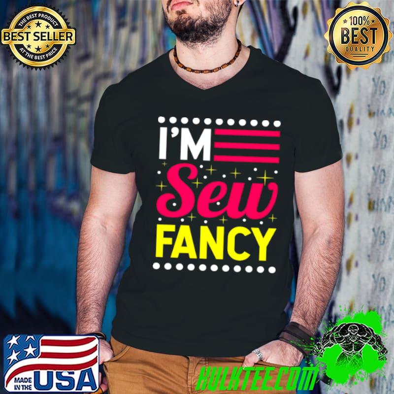 Premium Sewing I’M Sew Fancy Shirt