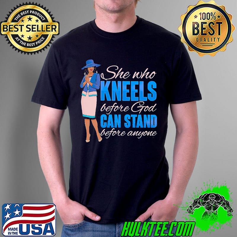 She Who Kneels Before God Can Stand Before Anyone Shirt Unisex She Who Kneels Before God Can Stand Before Anyone Shirt Unisex
