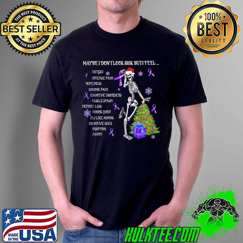 Skeletons Maybe I Don't Look Sick But I Feel Fatigue Intense Pain Memory Lost Christmas Shirt Unisex Skeletons Maybe I Don't Look Sick But I Feel Fatigue Intense Pain Memory Lost Christmas Shirt Unisex