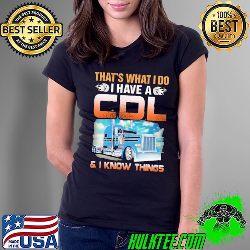 That's What I Do I Have A CDL And I Know Things Shirt Ladies Tee That's What I Do I Have A CDL And I Know Things Shirt Ladies Tee