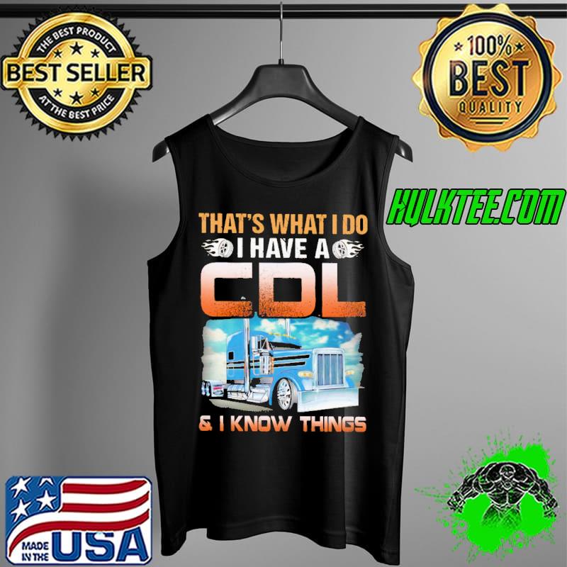 That's What I Do I Have A CDL And I Know Things Shirt Tank Top That's What I Do I Have A CDL And I Know Things Shirt Tank Top