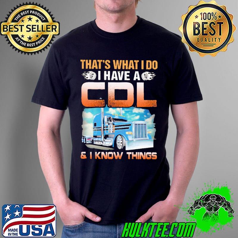 That's What I Do I Have A CDL And I Know Things Shirt Unisex That's What I Do I Have A CDL And I Know Things Shirt Unisex