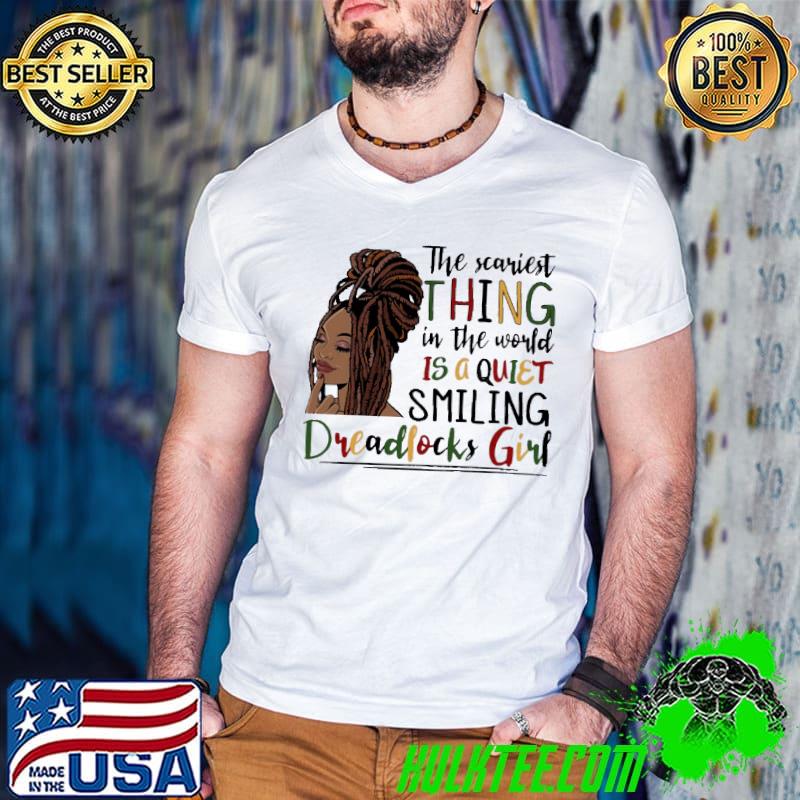 The Scariest Thing IN The Would In The World Is A Quiet Smiiling Dreadlocks Girl Shirt