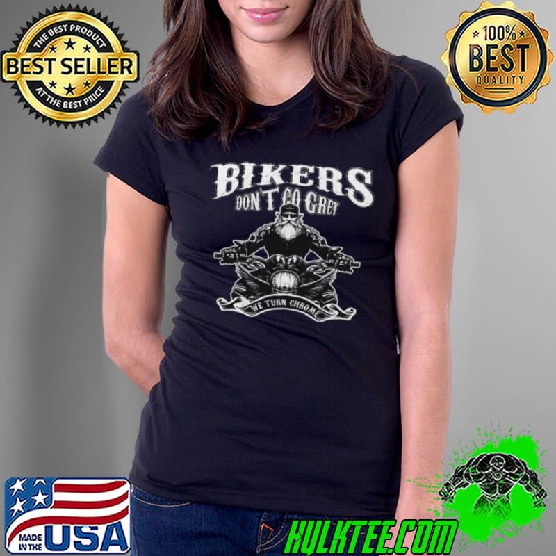 Top Bikers Don’t Go Grey We Turn Chrome Shirt Ladies Tee Top Bikers Don’t Go Grey We Turn Chrome Shirt Ladies Tee