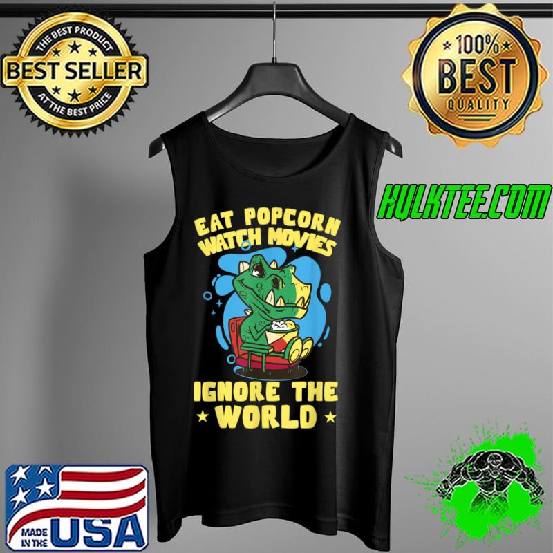 Top Eat Popcorn Watch Movies Ignore The World Movie Snacks T Shirt Tank Top Top Eat Popcorn Watch Movies Ignore The World Movie Snacks T Shirt Tank Top