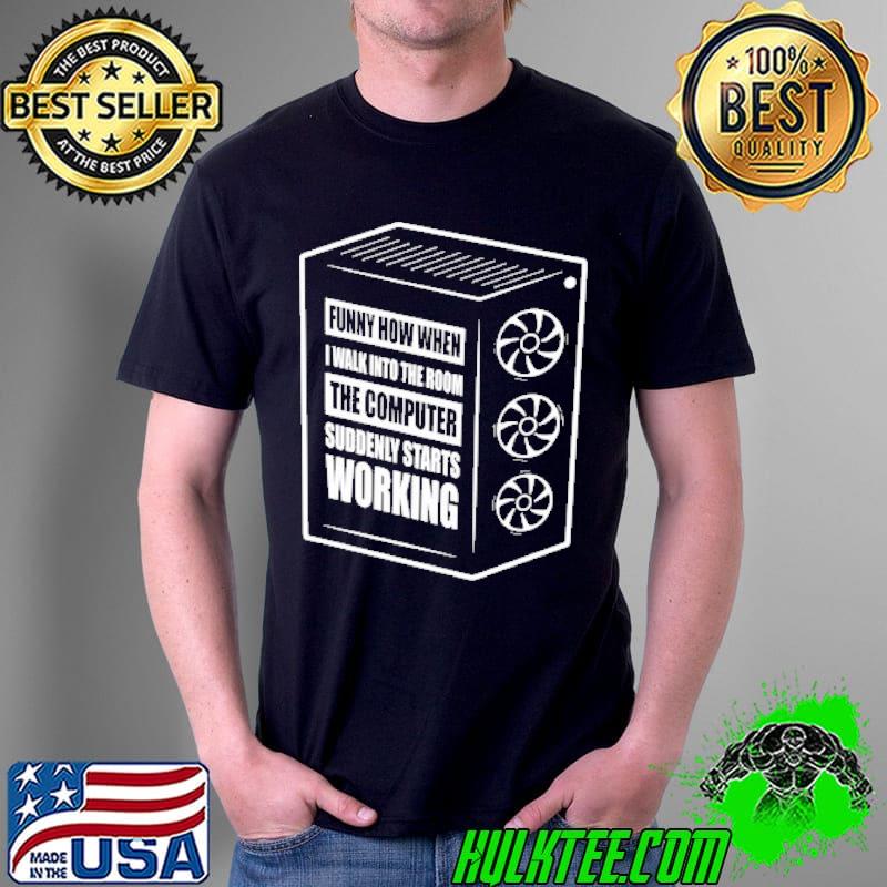 Top funny How When I Walk Into The Room The Computers Suddenly Starts Working Shirt Unisex Top funny How When I Walk Into The Room The Computers Suddenly Starts Working Shirt Unisex