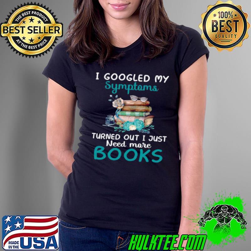 Top I googled my symptoms turned out i just need more books Ladies Tee Top I googled my symptoms turned out i just need more books Ladies Tee