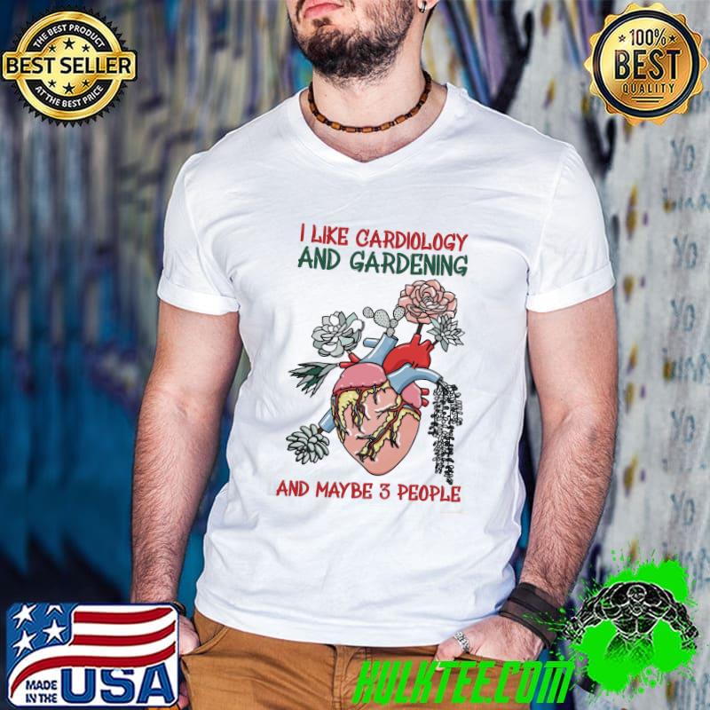 Top I Like Cardiolgy And Gardening And Maybe 3 People Heart Shirt