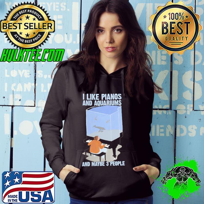 Top I Like Pianos And Aquariums And Maybe 3 People Shirt
