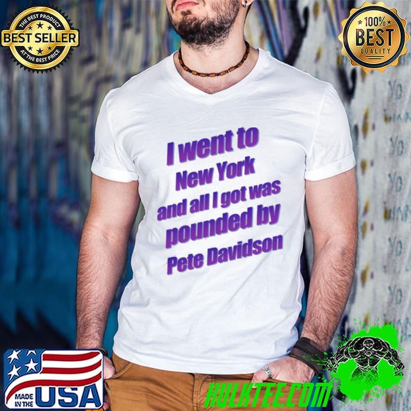 Top I Went To New York And All I Got Was Pete Davidson Shirt