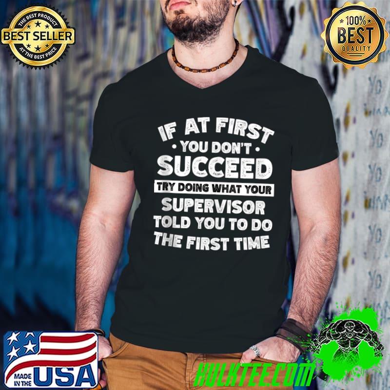 Top if At First You Don't Succeed Try Doing What Your Supervisor Told You To Do The First Time T-Shirt Top if At First You Don't Succeed Try Doing What Your Supervisor Told You To Do The First Time T-Shirt