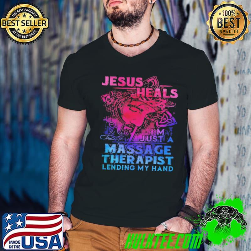 Top jESUS HEALS I’M JUST A MASSAGE THERAPIST LENDING MY HAND SHIRT