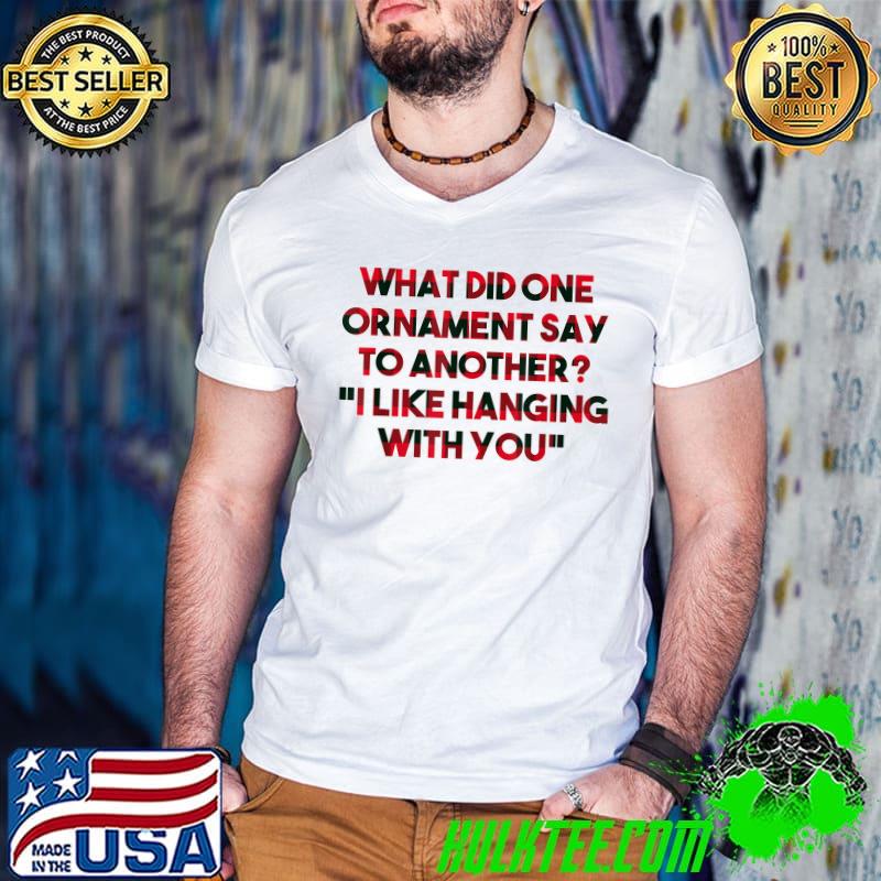 Top Ornament to Another I Like Hanging with You Christmas T-Shirt