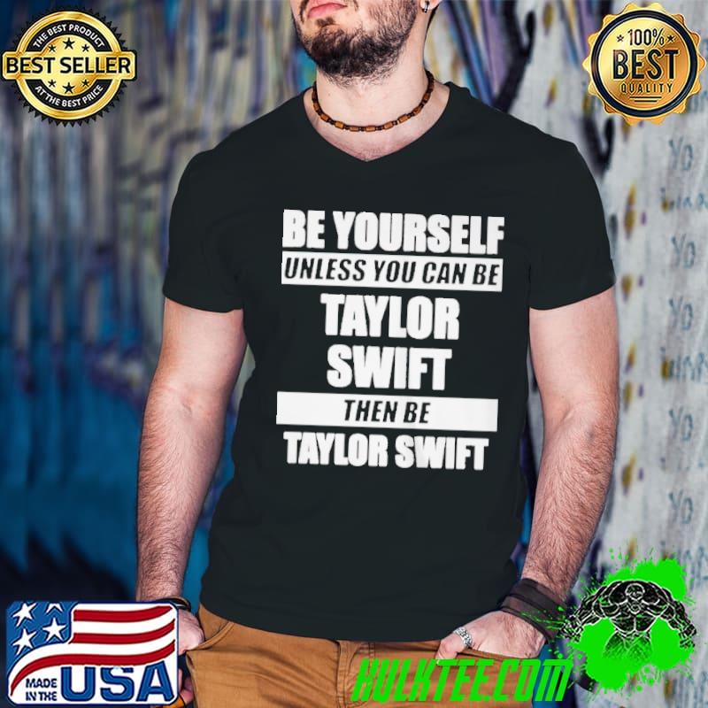 Top pREMIUM BE YOURSELF UNLESS YOU CAN BE TAYLOR SWIFT SHIRT