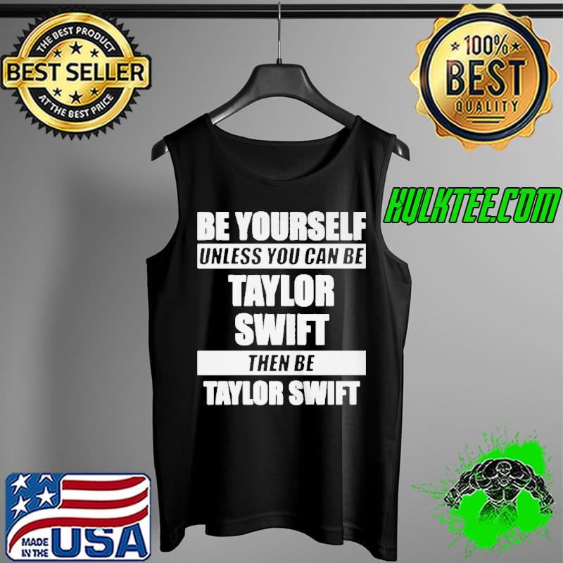 Top pREMIUM BE YOURSELF UNLESS YOU CAN BE TAYLOR SWIFT SHIRT Tank Top Top pREMIUM BE YOURSELF UNLESS YOU CAN BE TAYLOR SWIFT SHIRT Tank Top