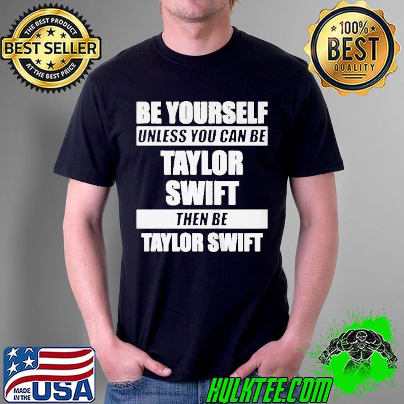Top pREMIUM BE YOURSELF UNLESS YOU CAN BE TAYLOR SWIFT SHIRT Unisex Top pREMIUM BE YOURSELF UNLESS YOU CAN BE TAYLOR SWIFT SHIRT Unisex