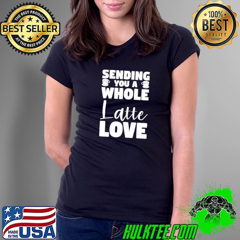 Top sending You A Whole Latte Love Coffee Lover T-s Ladies Tee Top sending You A Whole Latte Love Coffee Lover T-s Ladies Tee