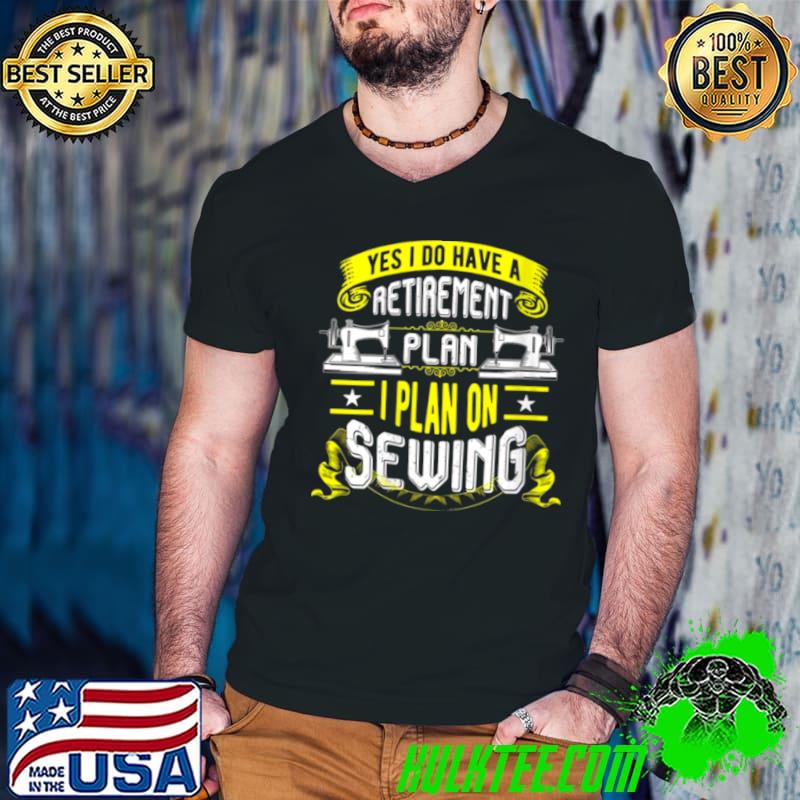 Top Sewing Machine Yes I Do Have A Retirement Plan Shirt