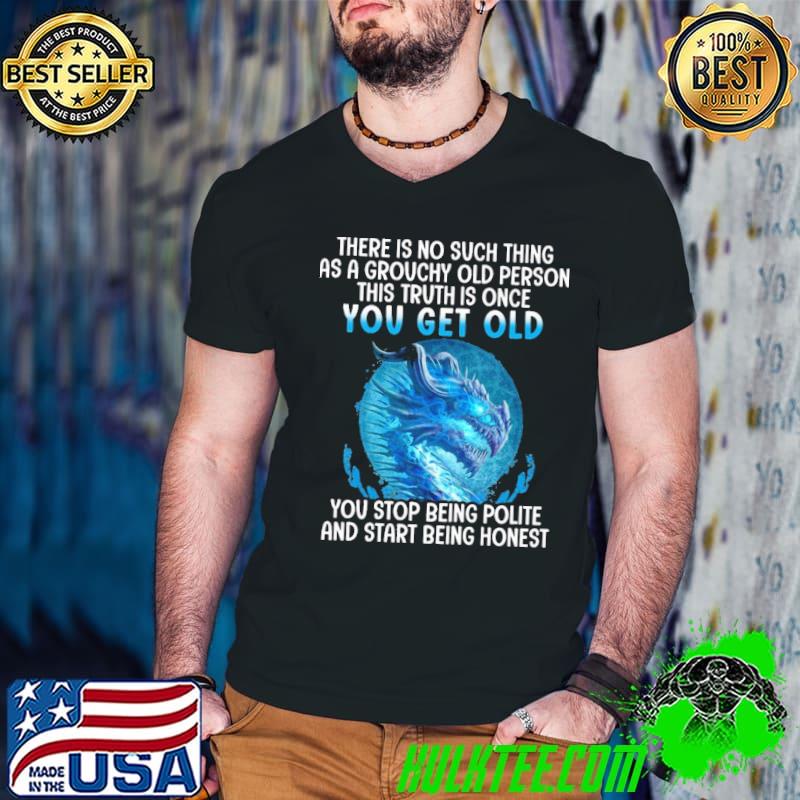 Top There is no such thing as a grouchy old person you get old you stop being polite and start being honest dragon shirt