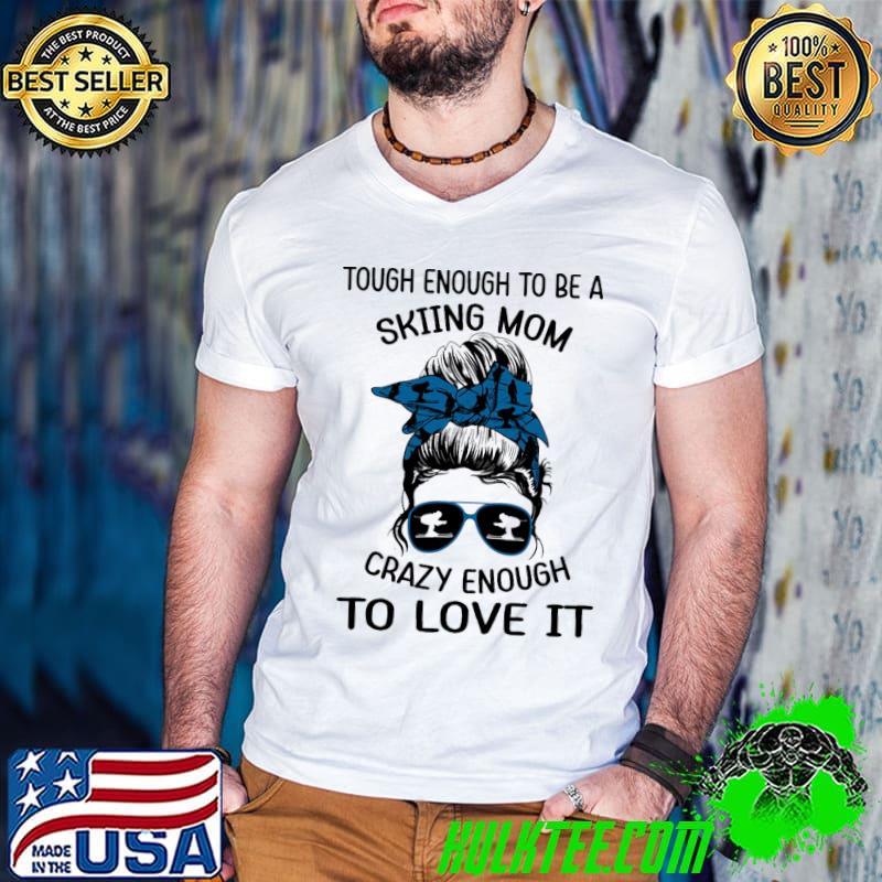 Tough Enough To Be A Skiing Mom Crazy Enough To Love It Shirt