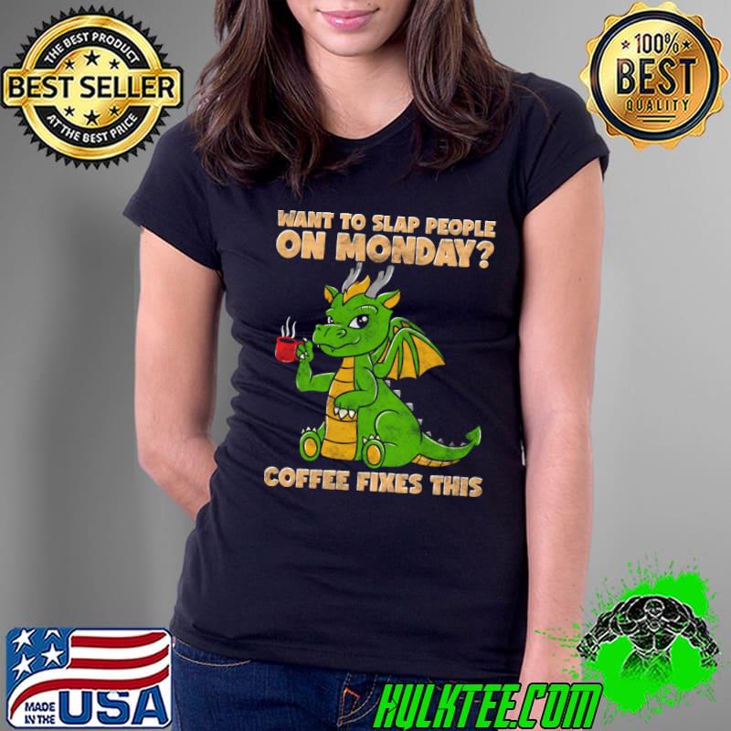 Want To Slap People On Mondays Coffee Fixes This Dragon T-Shirt Ladies Tee Want To Slap People On Mondays Coffee Fixes This Dragon T-Shirt Ladies Tee