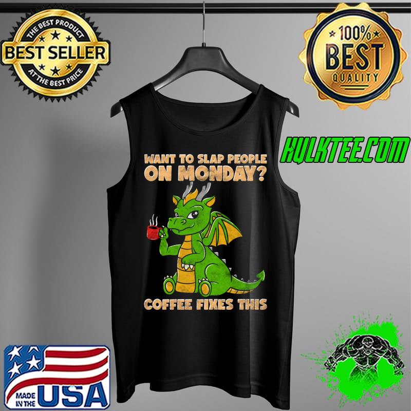 Want To Slap People On Mondays Coffee Fixes This Dragon T-Shirt Tank Top Want To Slap People On Mondays Coffee Fixes This Dragon T-Shirt Tank Top
