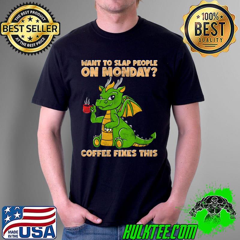 Want To Slap People On Mondays Coffee Fixes This Dragon T-Shirt Unisex Want To Slap People On Mondays Coffee Fixes This Dragon T-Shirt Unisex