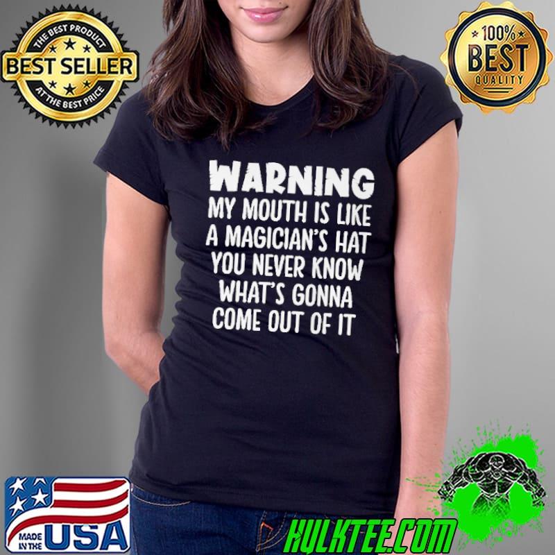 Warning My Mouth Is Like A Magician's Hat You Never Know What's Gonna Come Out Of It Shirt Ladies Tee Warning My Mouth Is Like A Magician's Hat You Never Know What's Gonna Come Out Of It Shirt Ladies Tee