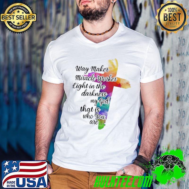 Way Maker Miracle Worker Light In The Darkness My God That Is You Are Cross Shirt