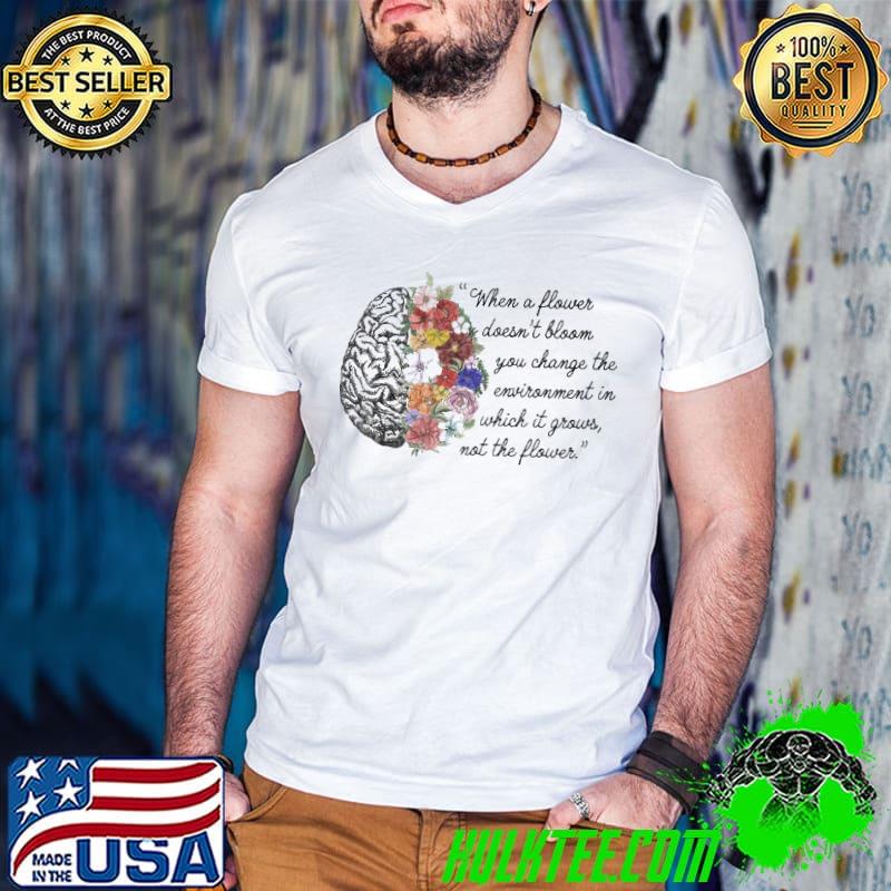 When A Flower Doesn't Bloom You Change Enviroment In Which It Grows Not The Flowers Shirt