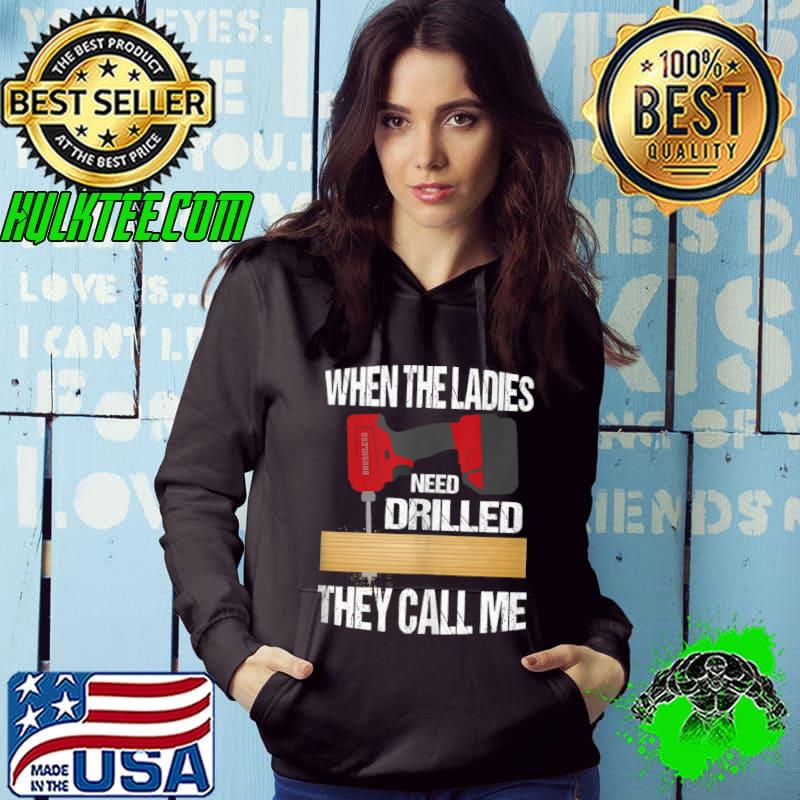 When the ladies need drilled they call me Construction Worker Woodworker T-shirt