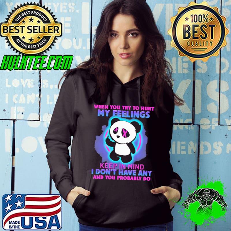 When You Try To Hurt My Feelings Keep In Mind I Don't Have Any And You Problably Do Panda Shirt