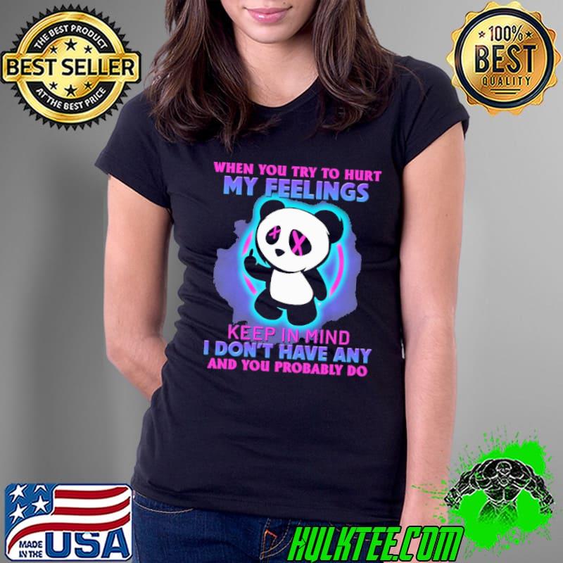 When You Try To Hurt My Feelings Keep In Mind I Don't Have Any And You Problably Do Panda Shirt Ladies Tee When You Try To Hurt My Feelings Keep In Mind I Don't Have Any And You Problably Do Panda Shirt Ladies Tee