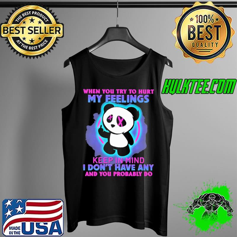 When You Try To Hurt My Feelings Keep In Mind I Don't Have Any And You Problably Do Panda Shirt Tank Top When You Try To Hurt My Feelings Keep In Mind I Don't Have Any And You Problably Do Panda Shirt Tank Top