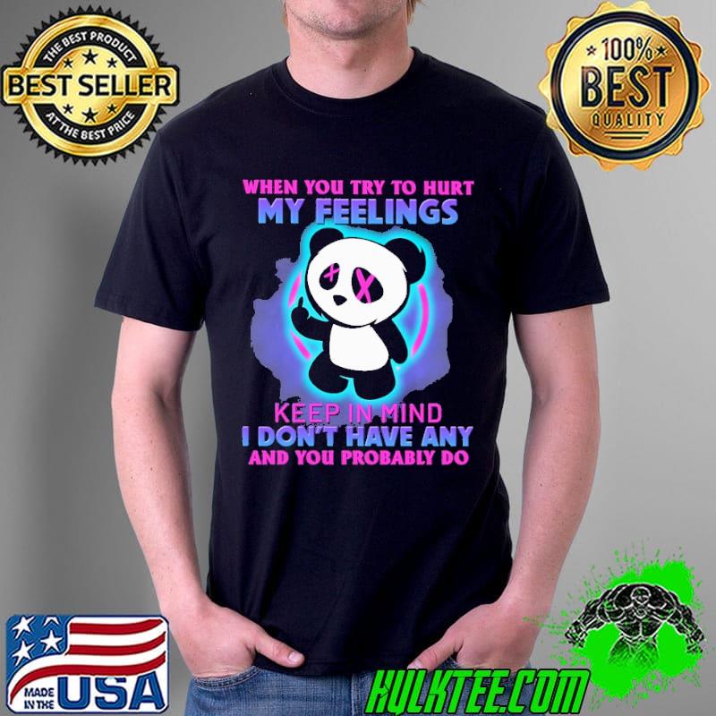 When You Try To Hurt My Feelings Keep In Mind I Don't Have Any And You Problably Do Panda Shirt Unisex When You Try To Hurt My Feelings Keep In Mind I Don't Have Any And You Problably Do Panda Shirt Unisex