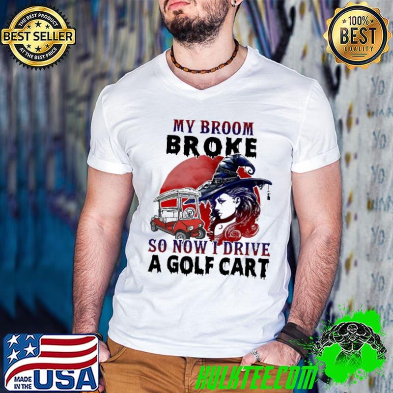 Witch My Broom Broke So Now I Drive A Golf Cart Halloween Shirt