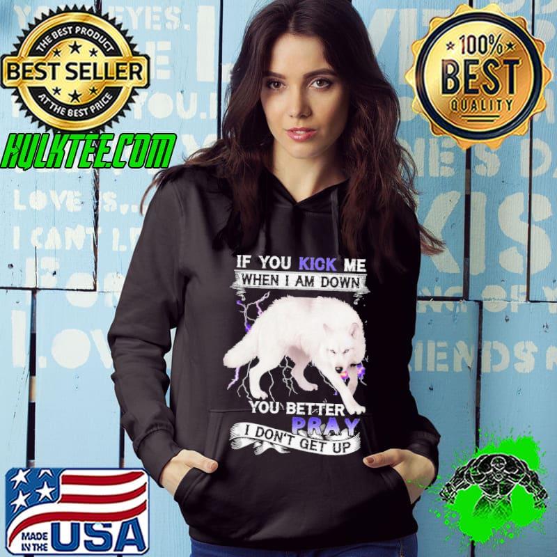 Wolf If You Kick Me When I Am Down You Better Pray I Don’t Get Up Shirt