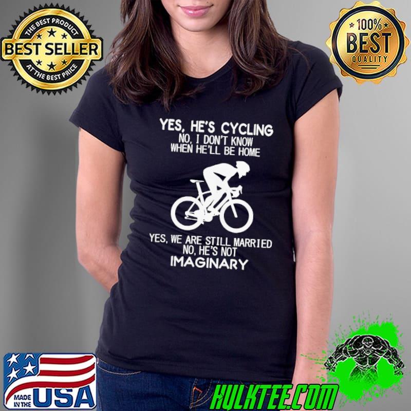 Yes He’s Cycling No I Don’t Know When He’ll Be Home He’s Not Imaginary Shirt Ladies Tee Yes He’s Cycling No I Don’t Know When He’ll Be Home He’s Not Imaginary Shirt Ladies Tee