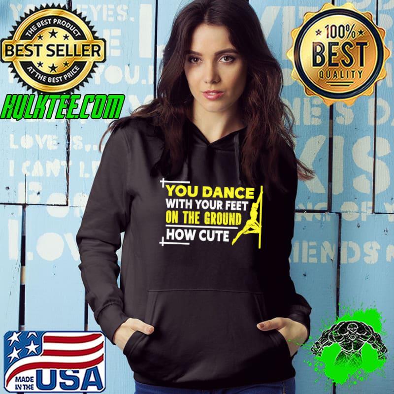 You Dance With Your Feets On The Ground Gift Pole Dancing T-shirt