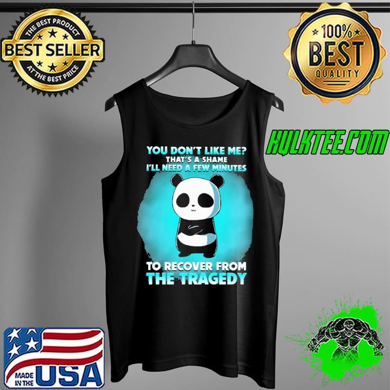 You Don't Like Me That's A Shame I'll Need A Few Minutes To Recover From The Tragedy Panda Shirt Tank Top You Don't Like Me That's A Shame I'll Need A Few Minutes To Recover From The Tragedy Panda Shirt Tank Top