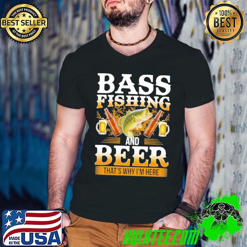Awesome Bass Fishing and Beer Thats Why Im Here shirt