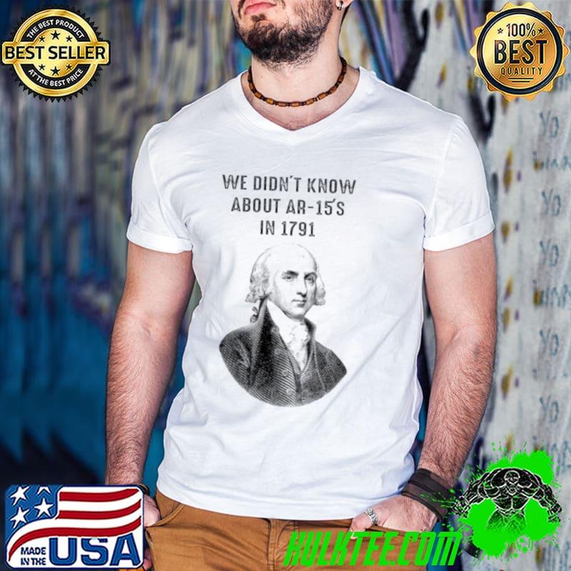 Awesome Best george Washington we didn’t know about AR 15’s in 1791 shirt