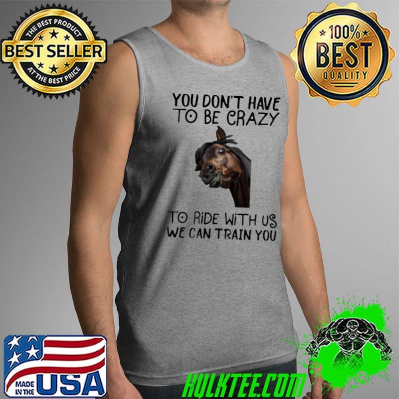 Awesome Good horse you don't have to be crazy to ride with us we can train you Tank Top Awesome Good horse you don't have to be crazy to ride with us we can train you Tank Top