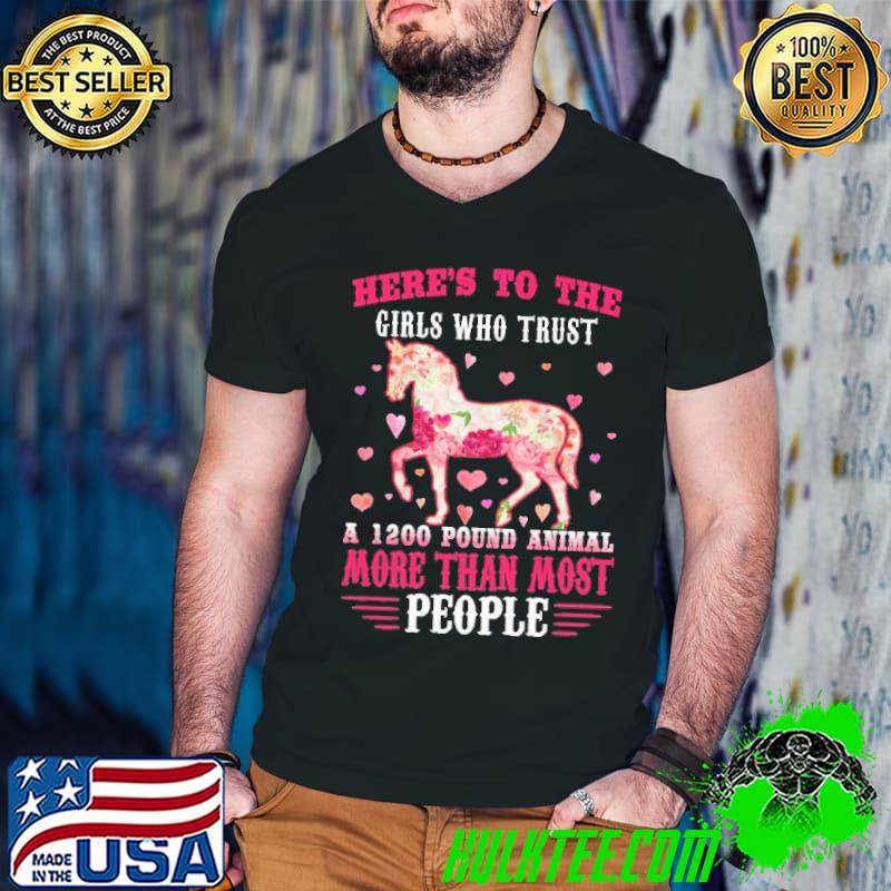 Awesome Here's To The Girls Who Trust 1200 Pound Animal More Than Most People Horse Flower shirt