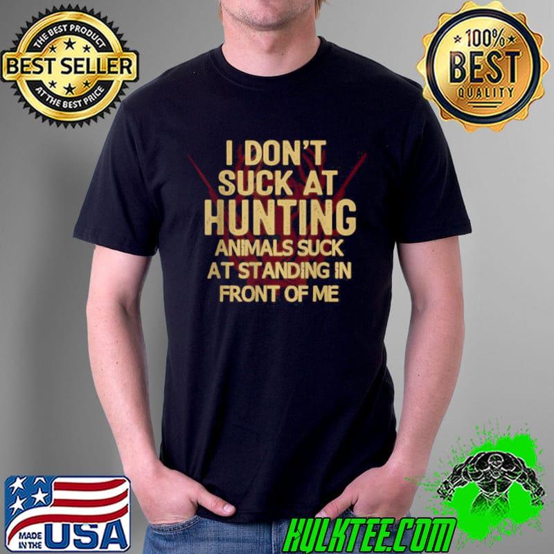Awesome I Dont Suck At Hunting Animals Suck Standing In Front Of Me T Shirt Unisex Awesome I Dont Suck At Hunting Animals Suck Standing In Front Of Me T Shirt Unisex